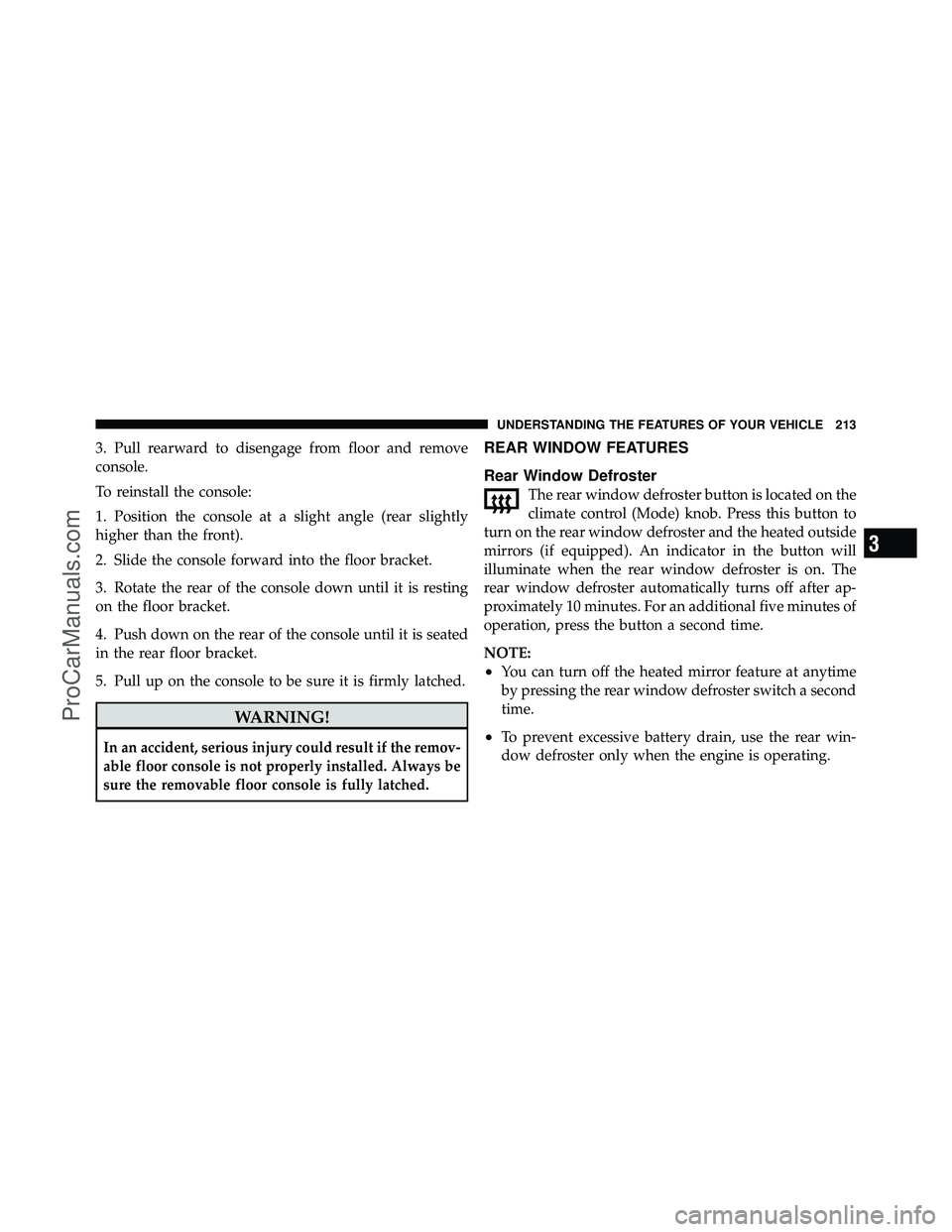 DODGE CARAVAN 2010  Owners Manual 3. Pull rearward to disengage from floor and remove
console.
To reinstall the console:
1. Position the console at a slight angle (rear slightly
higher than the front).
2. Slide the console forward int