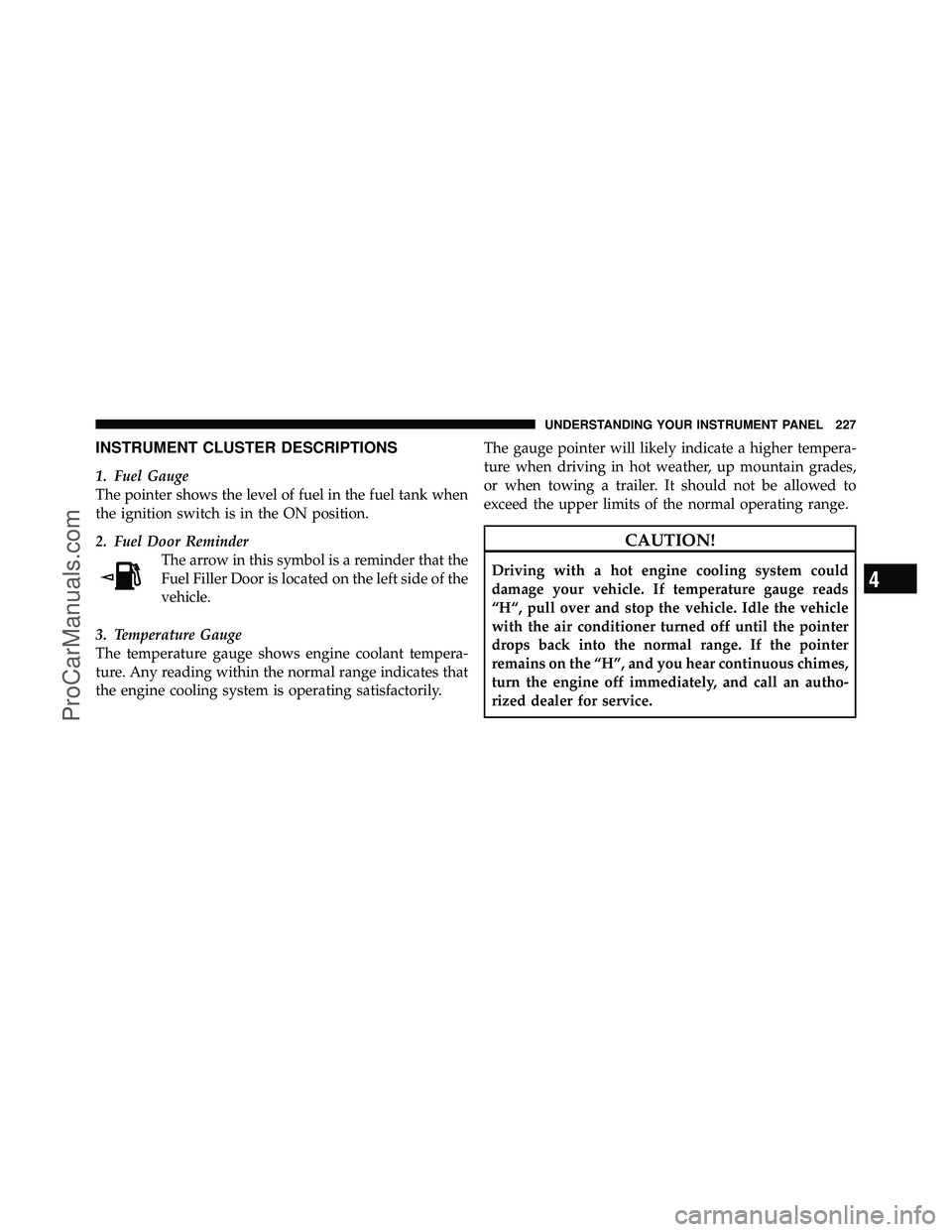 DODGE CARAVAN 2010  Owners Manual INSTRUMENT CLUSTER DESCRIPTIONS
1. Fuel Gauge
The pointer shows the level of fuel in the fuel tank when
the ignition switch is in the ON position.
2. Fuel Door ReminderThe arrow in this symbol is a re