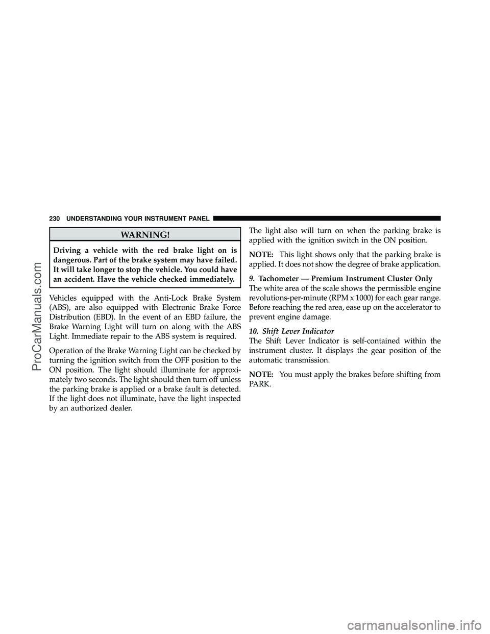 DODGE CARAVAN 2010  Owners Manual WARNING!
Driving a vehicle with the red brake light on is
dangerous. Part of the brake system may have failed.
It will take longer to stop the vehicle. You could have
an accident. Have the vehicle che