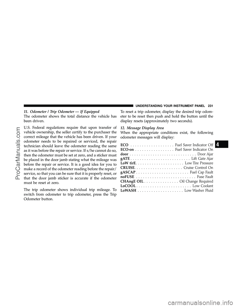 DODGE CARAVAN 2010  Owners Manual 11. Odometer / Trip Odometer — If Equipped
The odometer shows the total distance the vehicle has
been driven.
U.S. Federal regulations require that upon transfer of
vehicle ownership, the seller cer