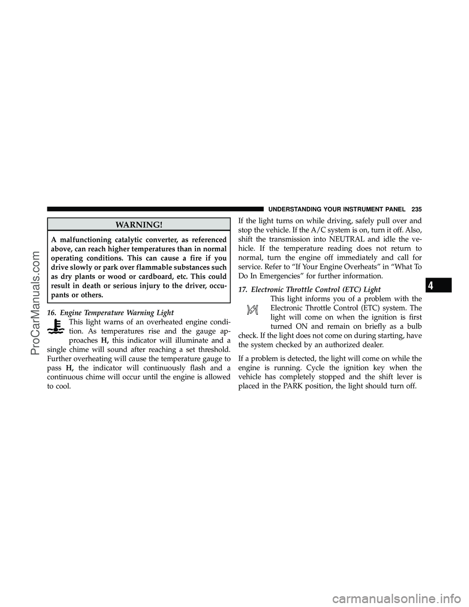 DODGE CARAVAN 2010  Owners Manual WARNING!
A malfunctioning catalytic converter, as referenced
above, can reach higher temperatures than in normal
operating conditions. This can cause a fire if you
drive slowly or park over flammable 