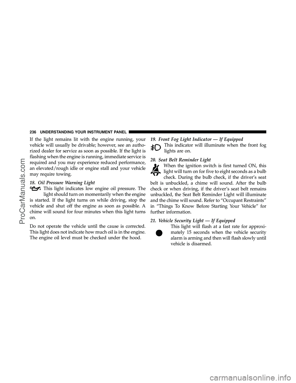 DODGE CARAVAN 2010 Owners Manual If the light remains lit with the engine running, your
vehicle will usually be drivable; however, see an autho-
rized dealer for service as soon as possible. If the light is
flashing when the engine i DODGE CARAVAN 2010 Owners Manual If the light remains lit with the engine running, your
vehicle will usually be drivable; however, see an autho-
rized dealer for service as soon as possible. If the light is
flashing when the engine i