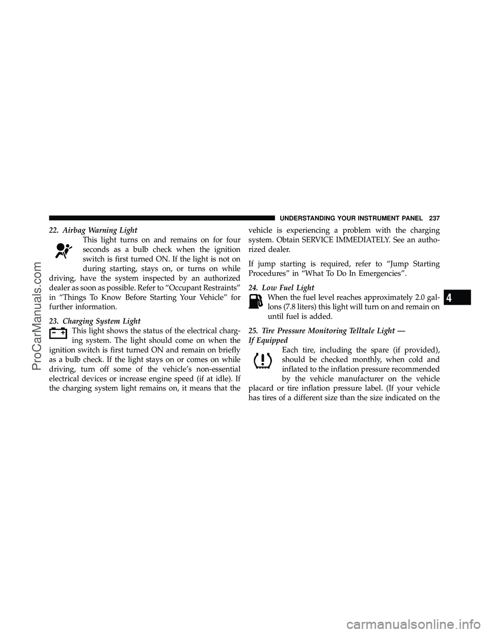 DODGE CARAVAN 2010 Owners Manual 22. Airbag Warning LightThis light turns on and remains on for four
seconds as a bulb check when the ignition
switch is first turned ON. If the light is not on
during starting, stays on, or turns on w DODGE CARAVAN 2010 Owners Manual 22. Airbag Warning LightThis light turns on and remains on for four
seconds as a bulb check when the ignition
switch is first turned ON. If the light is not on
during starting, stays on, or turns on w