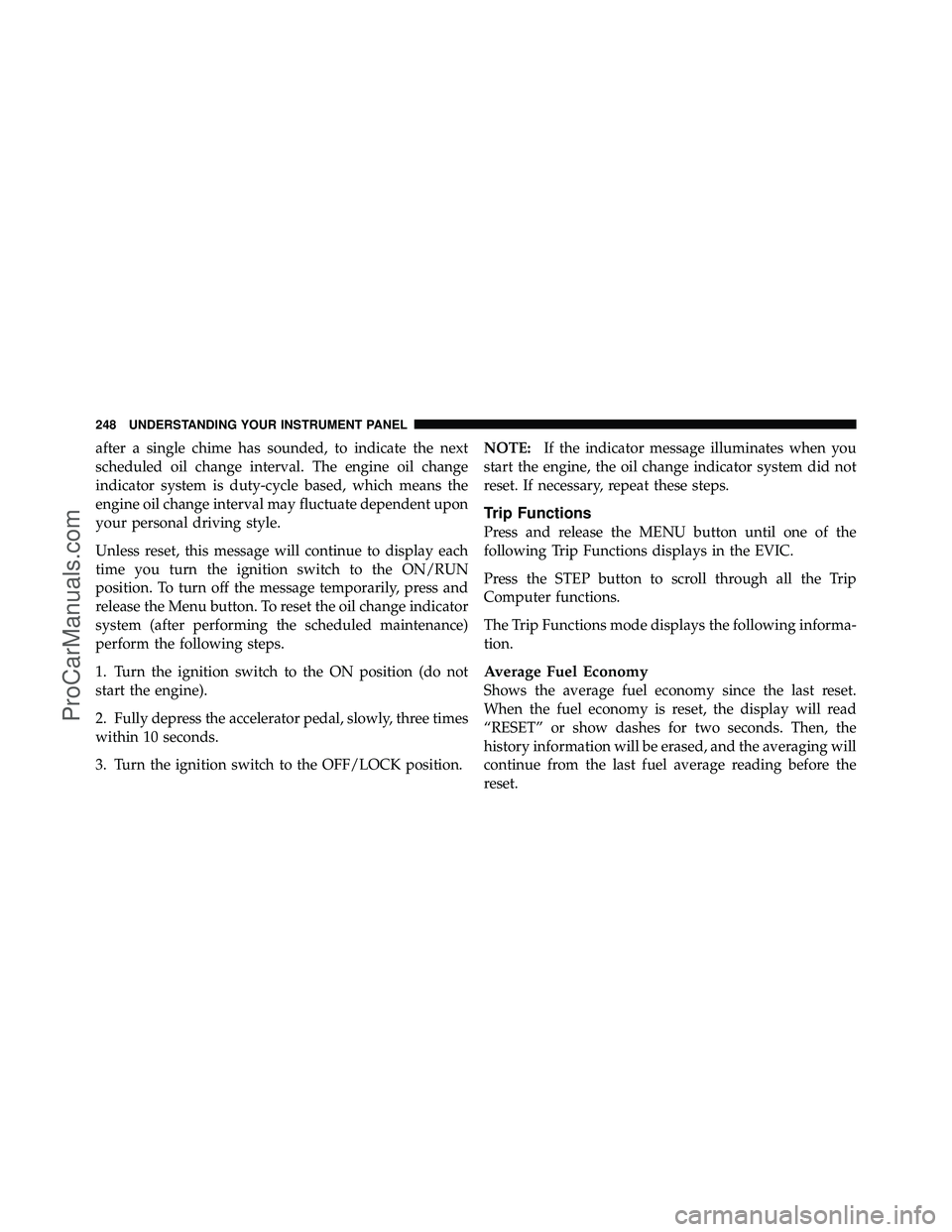 DODGE CARAVAN 2010 Owners Manual after a single chime has sounded, to indicate the next
scheduled oil change interval. The engine oil change
indicator system is duty-cycle based, which means the
engine oil change interval may fluctua DODGE CARAVAN 2010 Owners Manual after a single chime has sounded, to indicate the next
scheduled oil change interval. The engine oil change
indicator system is duty-cycle based, which means the
engine oil change interval may fluctua