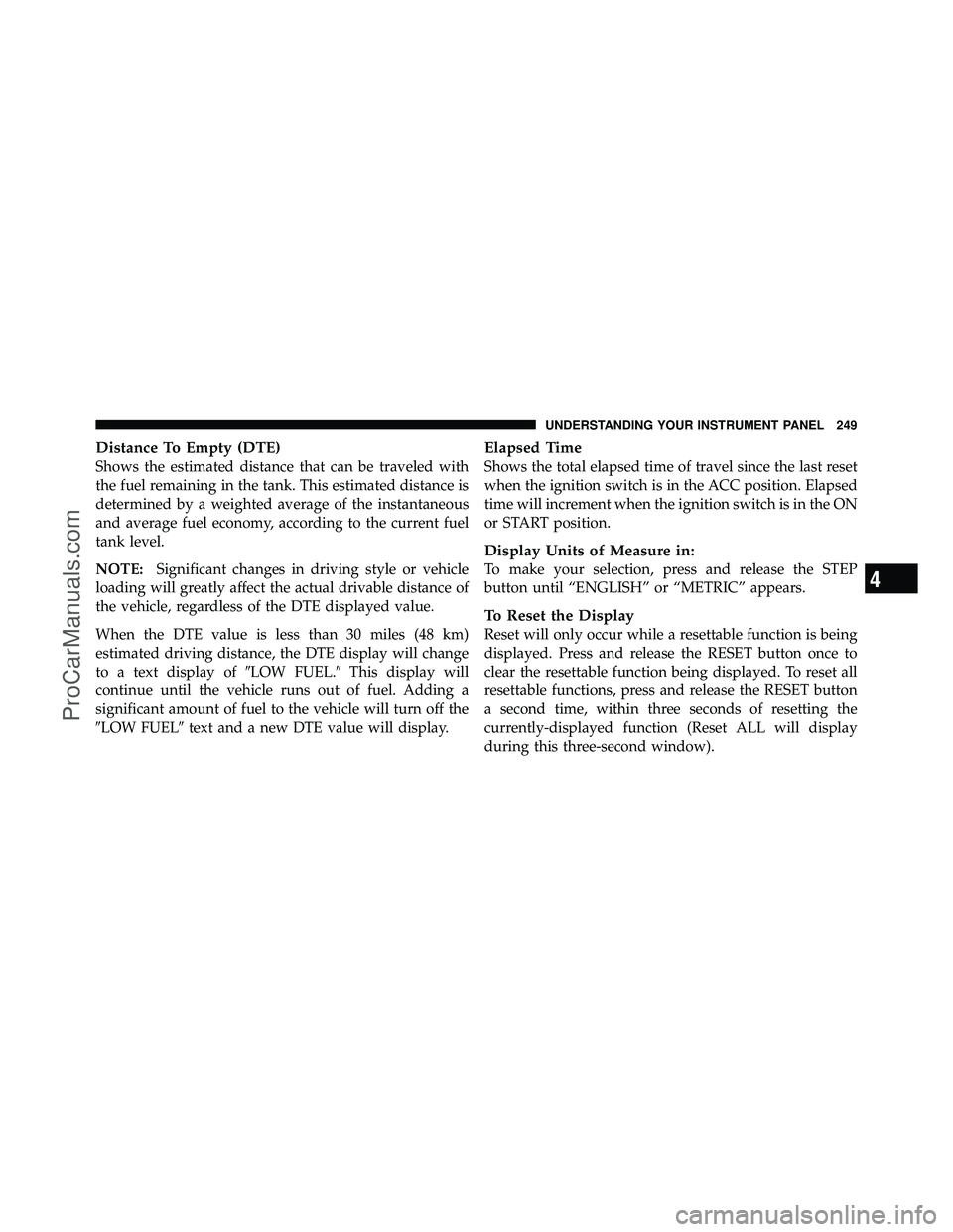 DODGE CARAVAN 2010 Owners Manual Distance To Empty (DTE)
Shows the estimated distance that can be traveled with
the fuel remaining in the tank. This estimated distance is
determined by a weighted average of the instantaneous
and aver DODGE CARAVAN 2010 Owners Manual Distance To Empty (DTE)
Shows the estimated distance that can be traveled with
the fuel remaining in the tank. This estimated distance is
determined by a weighted average of the instantaneous
and aver
