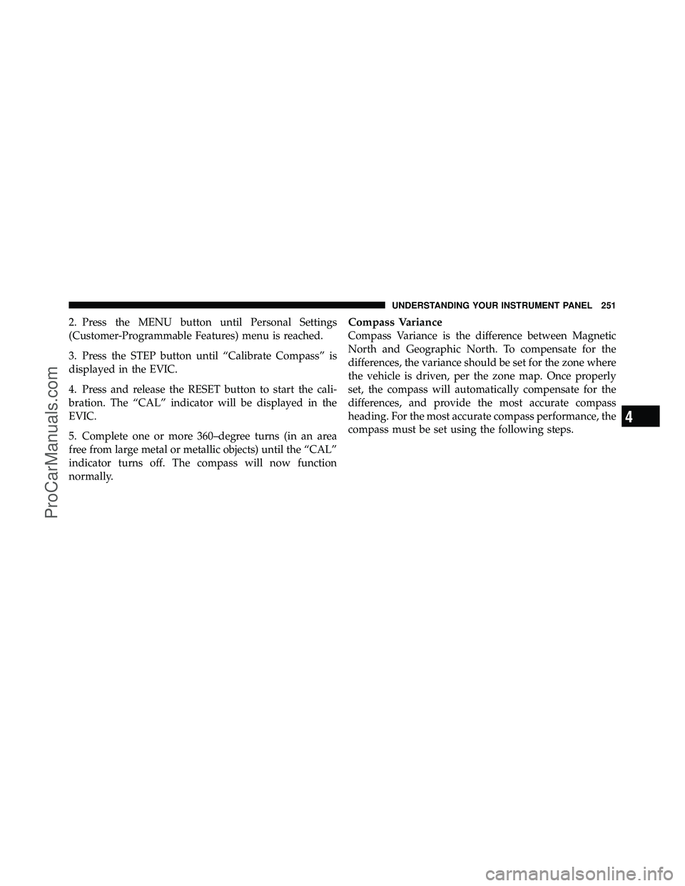 DODGE CARAVAN 2010  Owners Manual 2. Press the MENU button until Personal Settings
(Customer-Programmable Features) menu is reached.
3. Press the STEP button until “Calibrate Compass” is
displayed in the EVIC.
4. Press and release