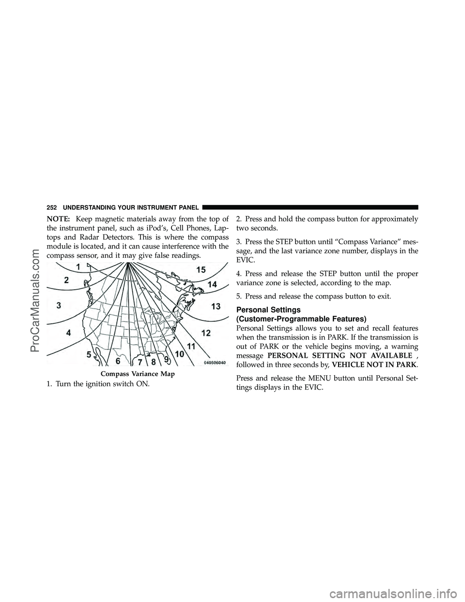 DODGE CARAVAN 2010  Owners Manual NOTE:Keep magnetic materials away from the top of
the instrument panel, such as iPod’s, Cell Phones, Lap-
tops and Radar Detectors. This is where the compass
module is located, and it can cause inte