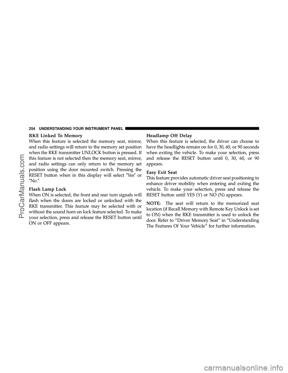 DODGE CARAVAN 2010 Owners Manual RKE Linked To Memory
When this feature is selected the memory seat, mirror,
and radio settings will return to the memory set position
when the RKE transmitter UNLOCK button is pressed. If
this feature DODGE CARAVAN 2010 Owners Manual RKE Linked To Memory
When this feature is selected the memory seat, mirror,
and radio settings will return to the memory set position
when the RKE transmitter UNLOCK button is pressed. If
this feature