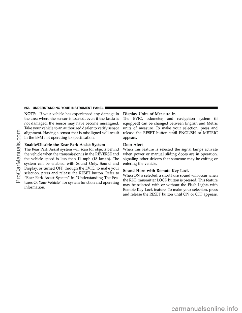 DODGE CARAVAN 2010 Owners Manual NOTE:If your vehicle has experienced any damage in
the area where the sensor is located, even if the fascia is
not damaged, the sensor may have become misaligned.
Take your vehicle to an authorized de DODGE CARAVAN 2010 Owners Manual NOTE:If your vehicle has experienced any damage in
the area where the sensor is located, even if the fascia is
not damaged, the sensor may have become misaligned.
Take your vehicle to an authorized de