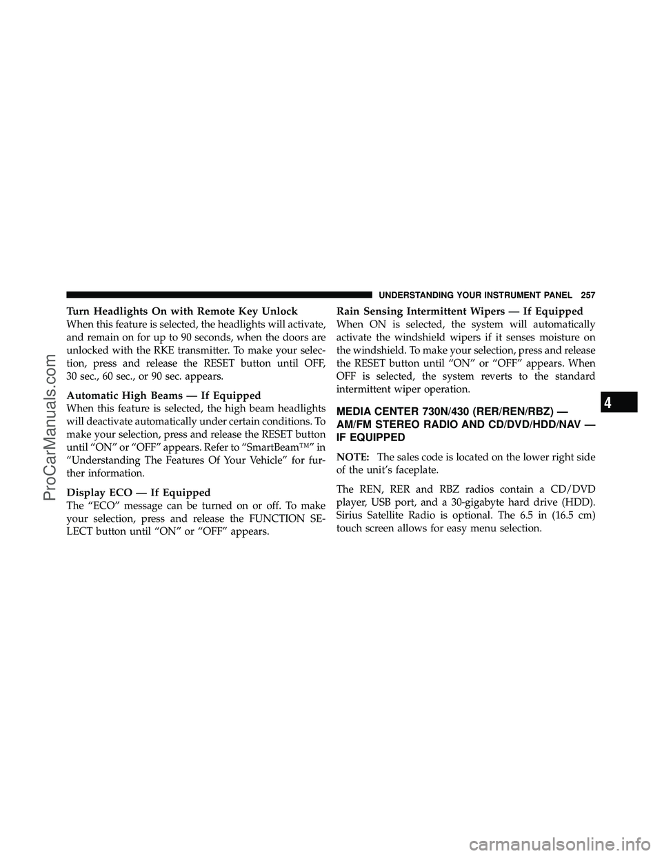DODGE CARAVAN 2010  Owners Manual Turn Headlights On with Remote Key Unlock
When this feature is selected, the headlights will activate,
and remain on for up to 90 seconds, when the doors are
unlocked with the RKE transmitter. To make