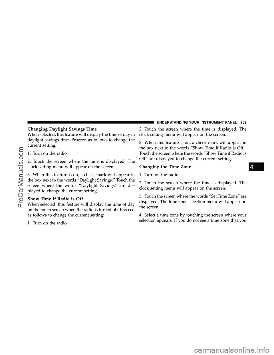 DODGE CARAVAN 2010  Owners Manual Changing Daylight Savings Time
When selected, this feature will display the time of day in
daylight savings time. Proceed as follows to change the
current setting:
1. Turn on the radio.
2. Touch the s
