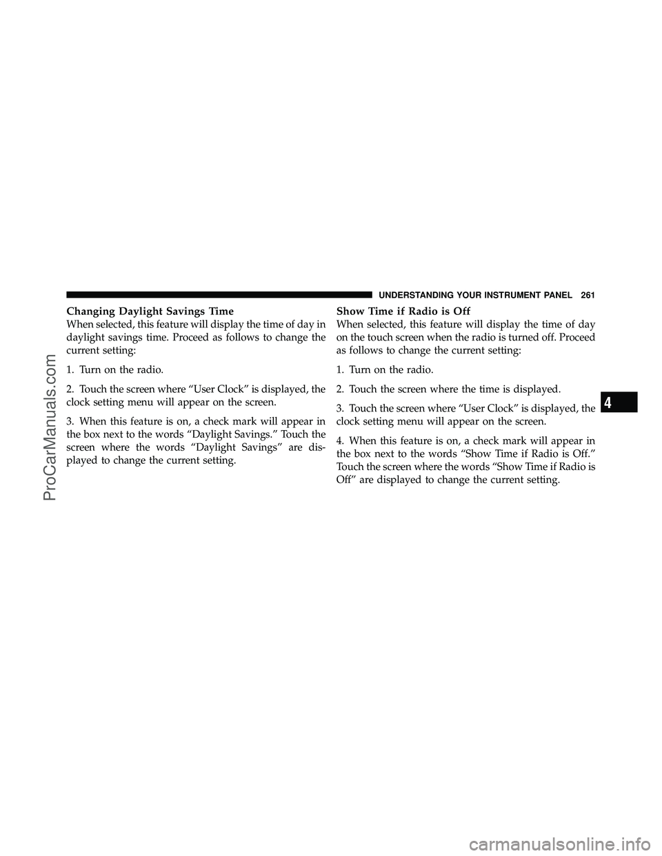 DODGE CARAVAN 2010  Owners Manual Changing Daylight Savings Time
When selected, this feature will display the time of day in
daylight savings time. Proceed as follows to change the
current setting:
1. Turn on the radio.
2. Touch the s
