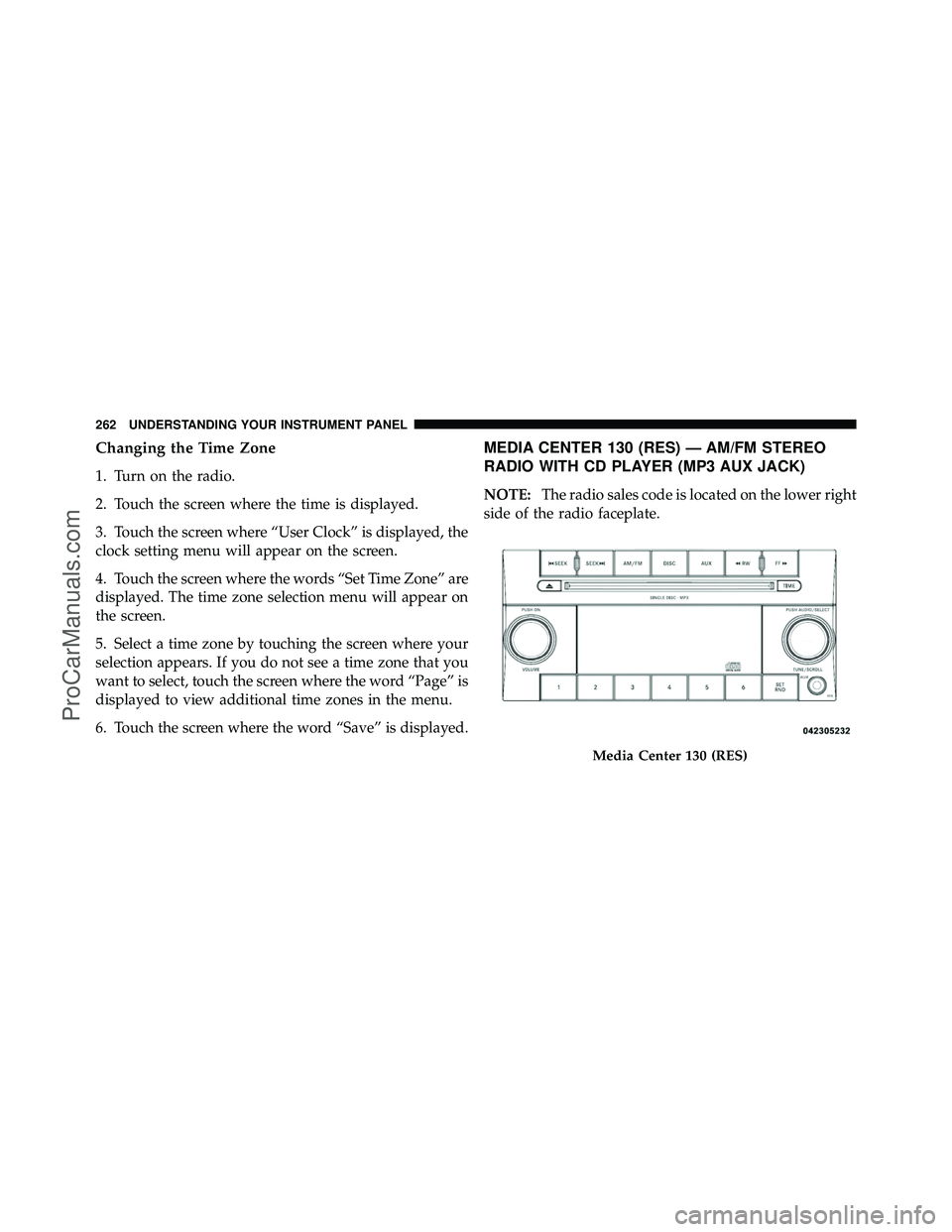 DODGE CARAVAN 2010  Owners Manual Changing the Time Zone
1. Turn on the radio.
2. Touch the screen where the time is displayed.
3. Touch the screen where “User Clock” is displayed, the
clock setting menu will appear on the screen.