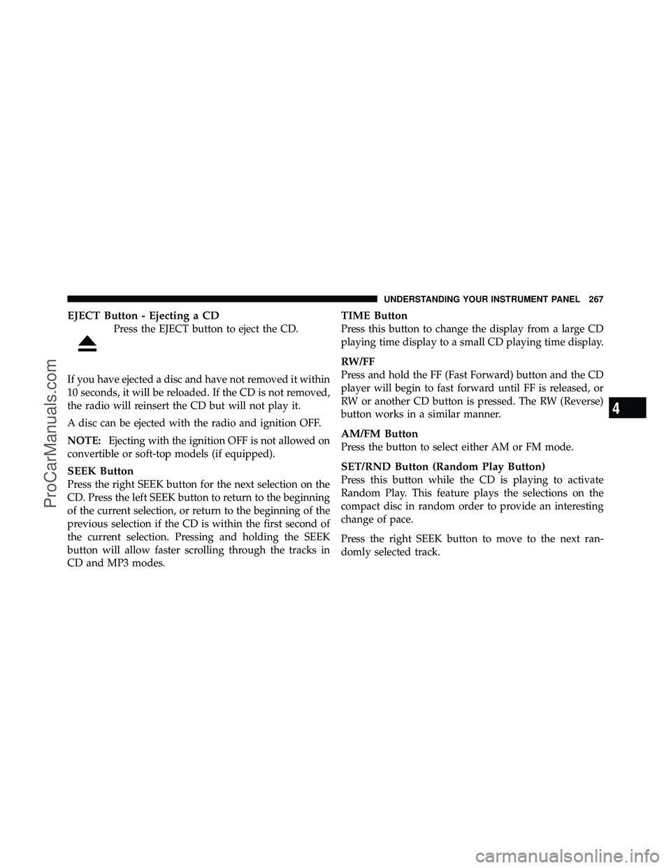 DODGE CARAVAN 2010 Owners Manual EJECT Button - Ejecting a CD
Press the EJECT button to eject the CD.
If you have ejected a disc and have not removed it within
10 seconds, it will be reloaded. If the CD is not removed,
the radio will DODGE CARAVAN 2010 Owners Manual EJECT Button - Ejecting a CD
Press the EJECT button to eject the CD.
If you have ejected a disc and have not removed it within
10 seconds, it will be reloaded. If the CD is not removed,
the radio will