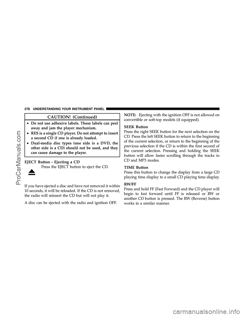 DODGE CARAVAN 2010 Owners Manual CAUTION! (Continued)
•Do not use adhesive labels. These labels can peel
away and jam the player mechanism.
•RES is a single CD player. Do not attempt to insert
a second CD if one is already loaded DODGE CARAVAN 2010 Owners Manual CAUTION! (Continued)
•Do not use adhesive labels. These labels can peel
away and jam the player mechanism.
•RES is a single CD player. Do not attempt to insert
a second CD if one is already loaded
