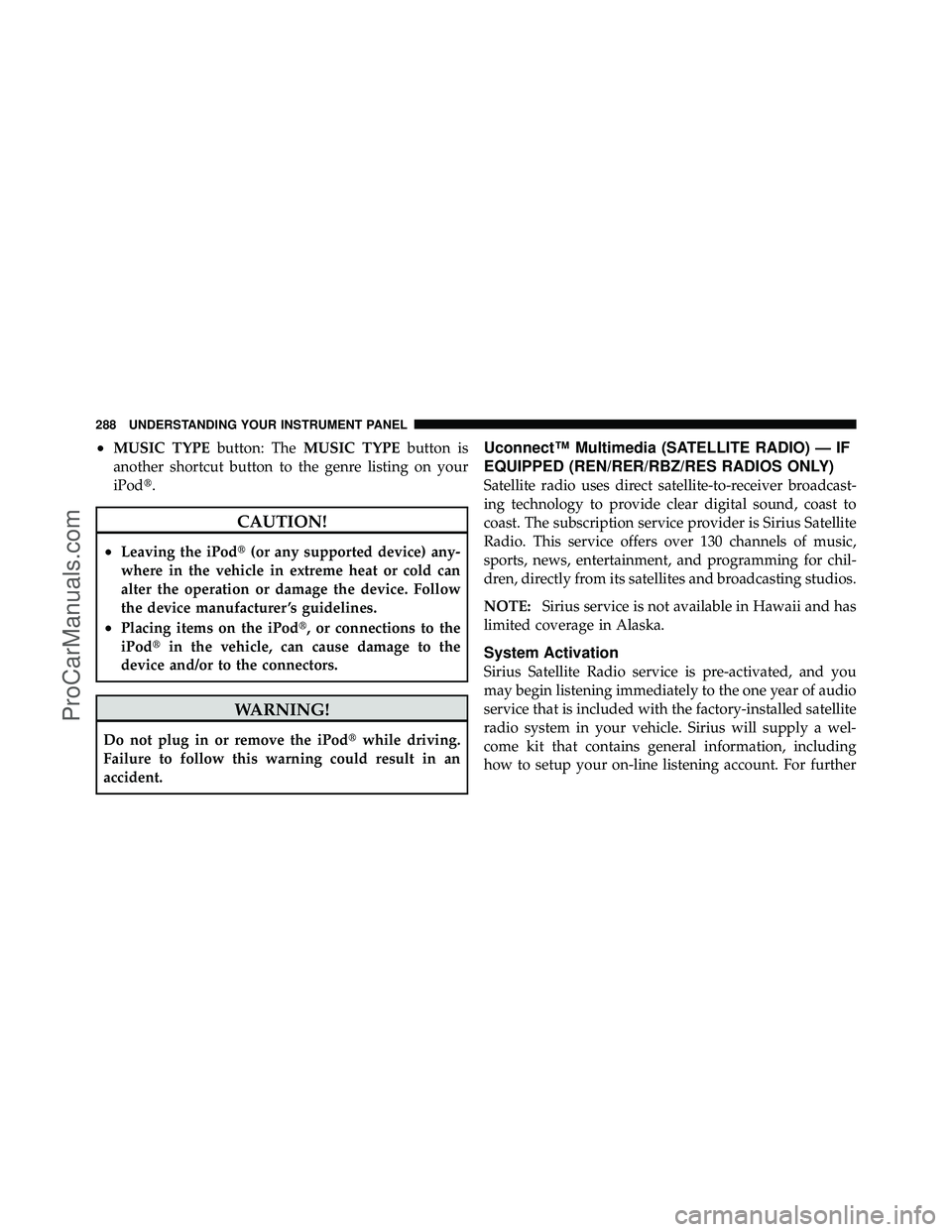 DODGE CARAVAN 2010  Owners Manual •MUSIC TYPEbutton: TheMUSIC TYPE button is
another shortcut button to the genre listing on your
iPod.
CAUTION!
•Leaving the iPod (or any supported device) any-
where in the vehicle in extreme he