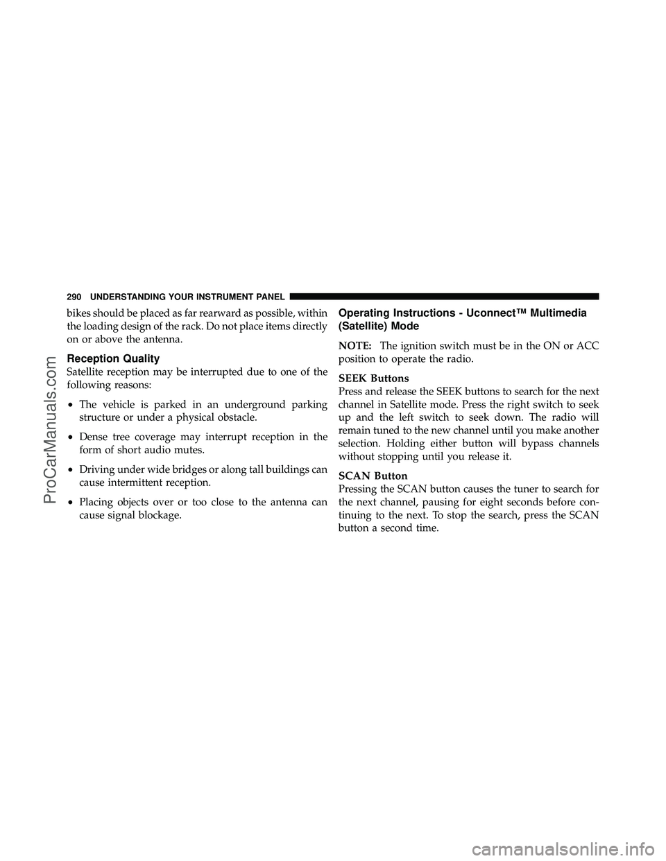 DODGE CARAVAN 2010  Owners Manual bikes should be placed as far rearward as possible, within
the loading design of the rack. Do not place items directly
on or above the antenna.
Reception Quality
Satellite reception may be interrupted
