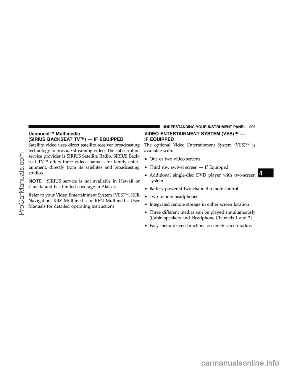 DODGE CARAVAN 2010  Owners Manual Uconnect™ Multimedia
(SIRIUS BACKSEAT TV™) — IF EQUIPPED
Satellite video uses direct satellite receiver broadcasting
technology to provide streaming video. The subscription
service provider is S