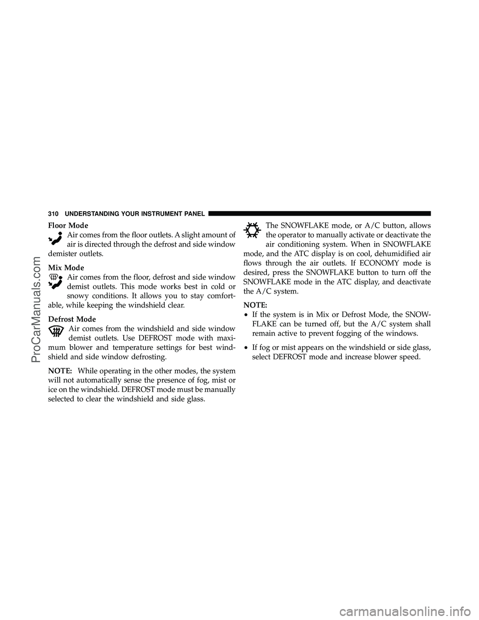 DODGE CARAVAN 2010  Owners Manual Floor ModeAir comes from the floor outlets. A slight amount of
air is directed through the defrost and side window
demister outlets.
Mix Mode Air comes from the floor, defrost and side window
demist o