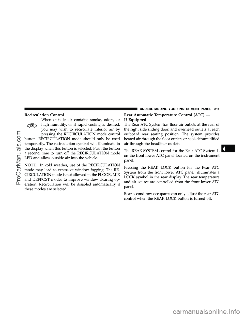 DODGE CARAVAN 2010  Owners Manual Recirculation Control
When outside air contains smoke, odors, or
high humidity, or if rapid cooling is desired,
you may wish to recirculate interior air by
pressing the RECIRCULATION mode control
butt