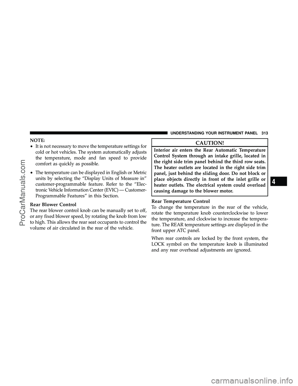 DODGE CARAVAN 2010 User Guide NOTE:
•It is not necessary to move the temperature settings for
cold or hot vehicles. The system automatically adjusts
the temperature, mode and fan speed to provide
comfort as quickly as possible.
DODGE CARAVAN 2010 User Guide NOTE:
•It is not necessary to move the temperature settings for
cold or hot vehicles. The system automatically adjusts
the temperature, mode and fan speed to provide
comfort as quickly as possible.