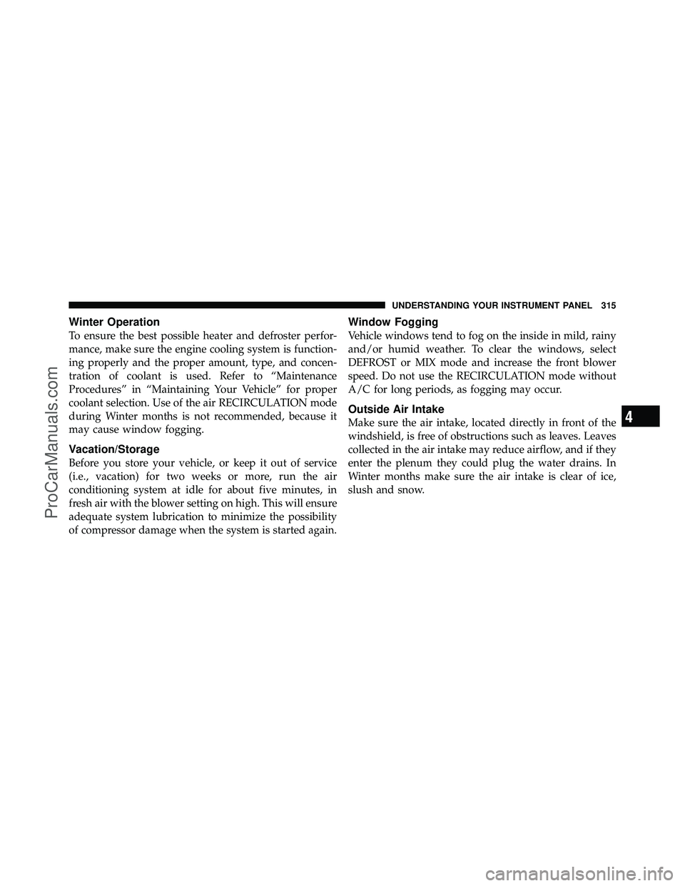 DODGE CARAVAN 2010  Owners Manual Winter Operation
To ensure the best possible heater and defroster perfor-
mance, make sure the engine cooling system is function-
ing properly and the proper amount, type, and concen-
tration of coola