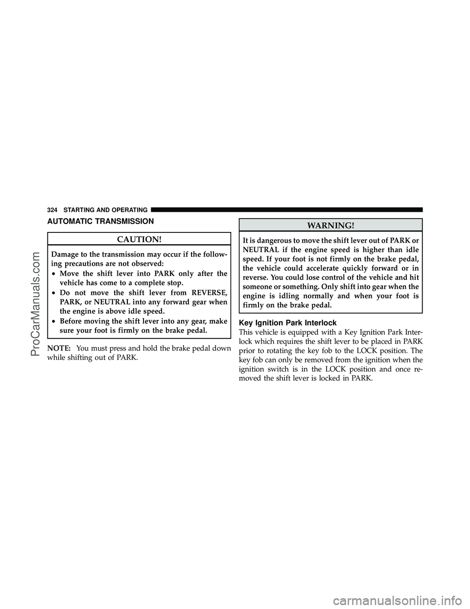 DODGE CARAVAN 2010  Owners Manual AUTOMATIC TRANSMISSION
CAUTION!
Damage to the transmission may occur if the follow-
ing precautions are not observed:
•Move the shift lever into PARK only after the
vehicle has come to a complete st