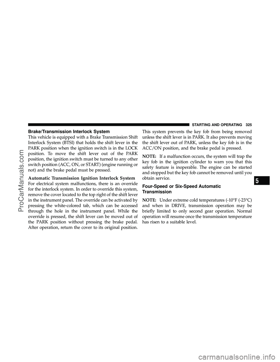 DODGE CARAVAN 2010  Owners Manual Brake/Transmission Interlock System
This vehicle is equipped with a Brake Transmission Shift
Interlock System (BTSI) that holds the shift lever in the
PARK position when the ignition switch is in the 