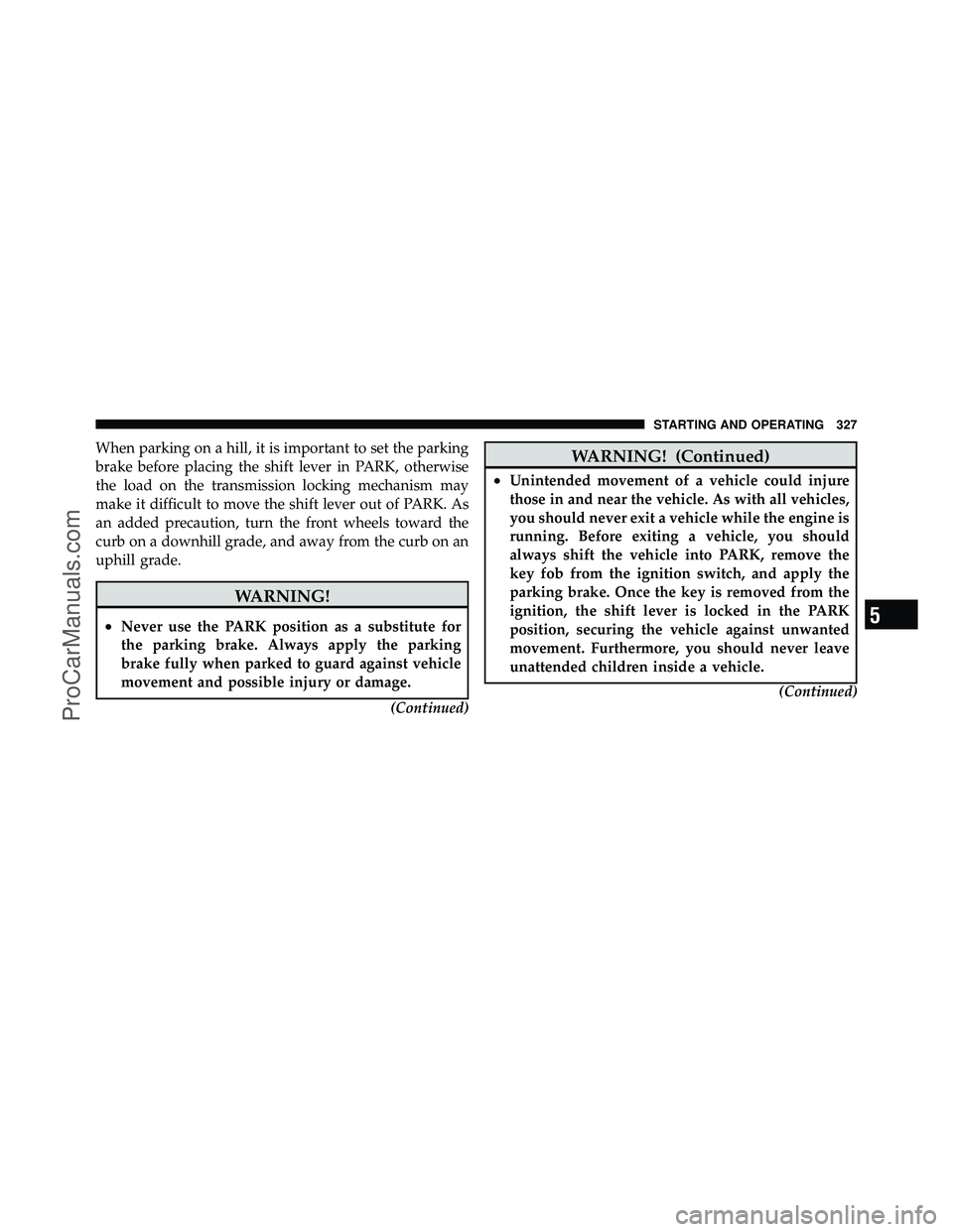 DODGE CARAVAN 2010  Owners Manual When parking on a hill, it is important to set the parking
brake before placing the shift lever in PARK, otherwise
the load on the transmission locking mechanism may
make it difficult to move the shif