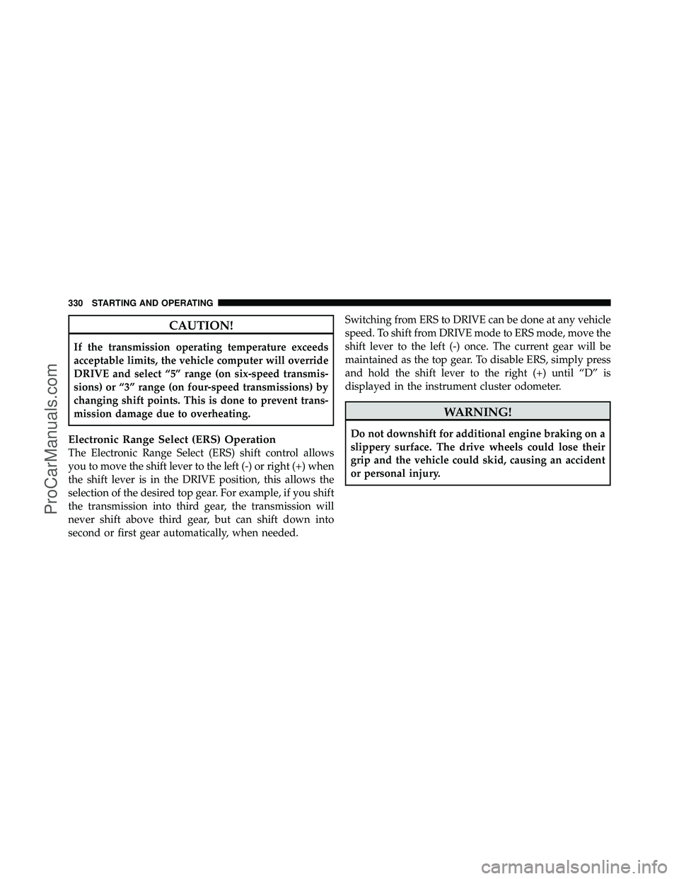 DODGE CARAVAN 2010  Owners Manual CAUTION!
If the transmission operating temperature exceeds
acceptable limits, the vehicle computer will override
DRIVE and select “5” range (on six-speed transmis-
sions) or “3” range (on four