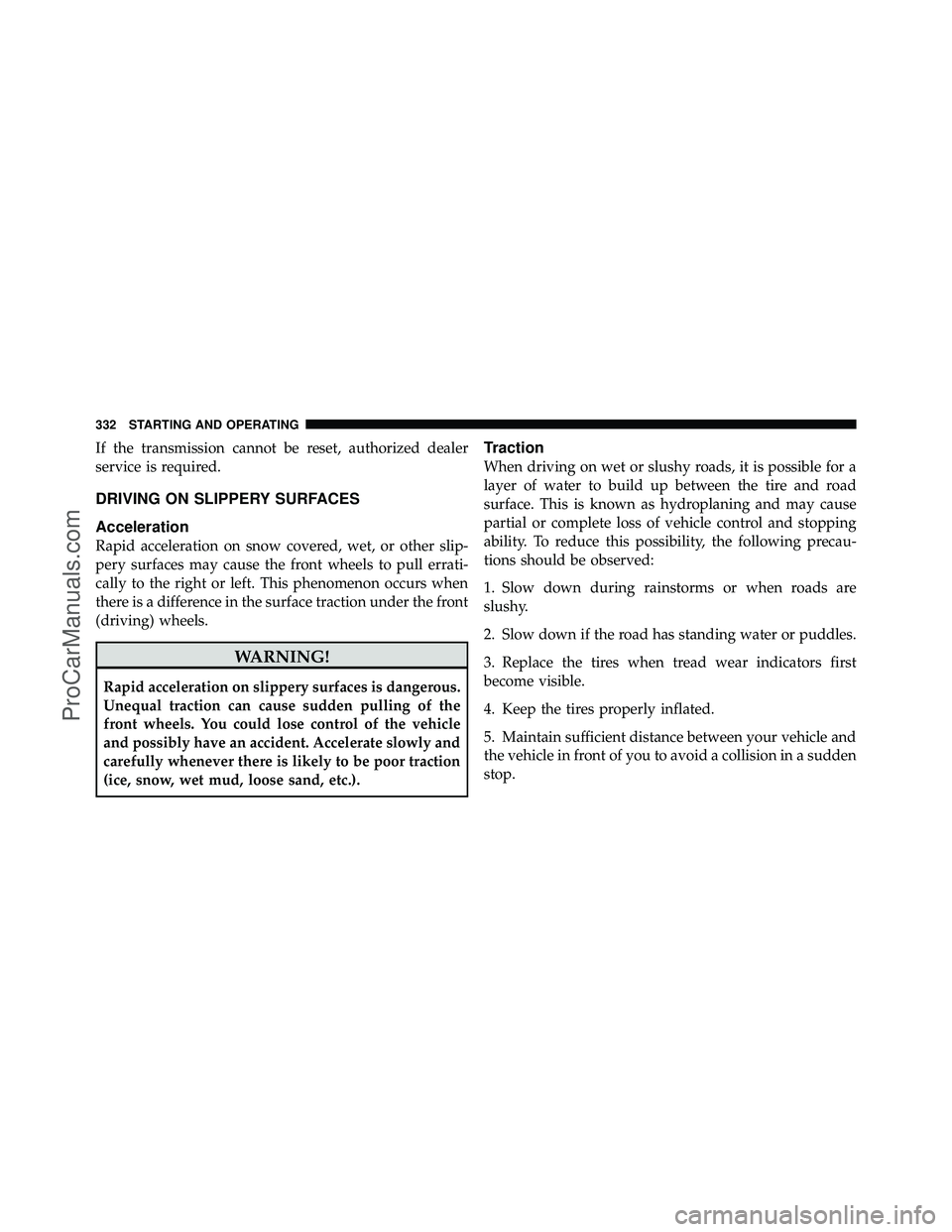 DODGE CARAVAN 2010  Owners Manual If the transmission cannot be reset, authorized dealer
service is required.
DRIVING ON SLIPPERY SURFACES
Acceleration
Rapid acceleration on snow covered, wet, or other slip-
pery surfaces may cause th
