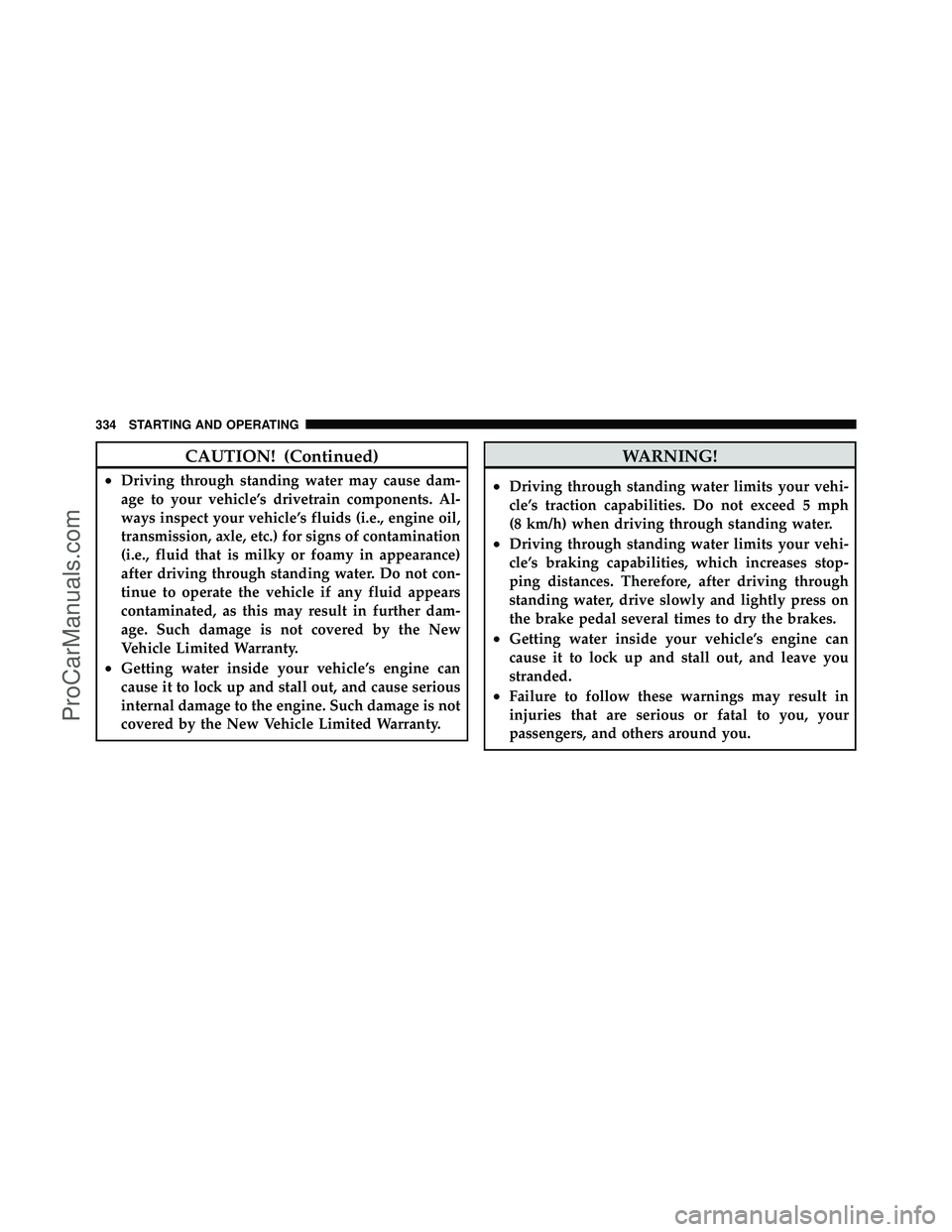 DODGE CARAVAN 2010  Owners Manual CAUTION! (Continued)
•Driving through standing water may cause dam-
age to your vehicle’s drivetrain components. Al-
ways inspect your vehicle’s fluids (i.e., engine oil,
transmission, axle, etc