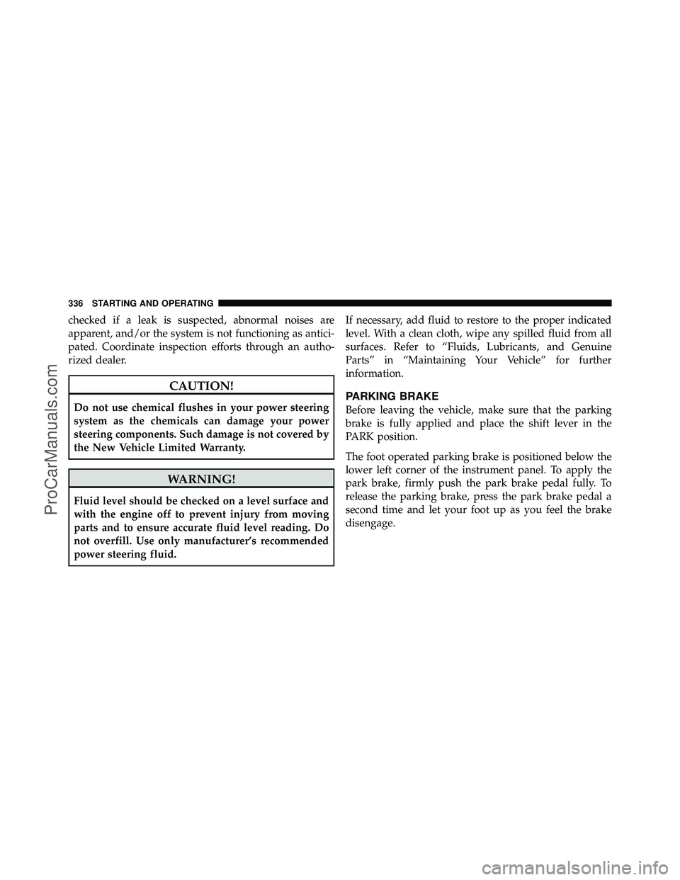 DODGE CARAVAN 2010  Owners Manual checked if a leak is suspected, abnormal noises are
apparent, and/or the system is not functioning as antici-
pated. Coordinate inspection efforts through an autho-
rized dealer.
CAUTION!
Do not use c