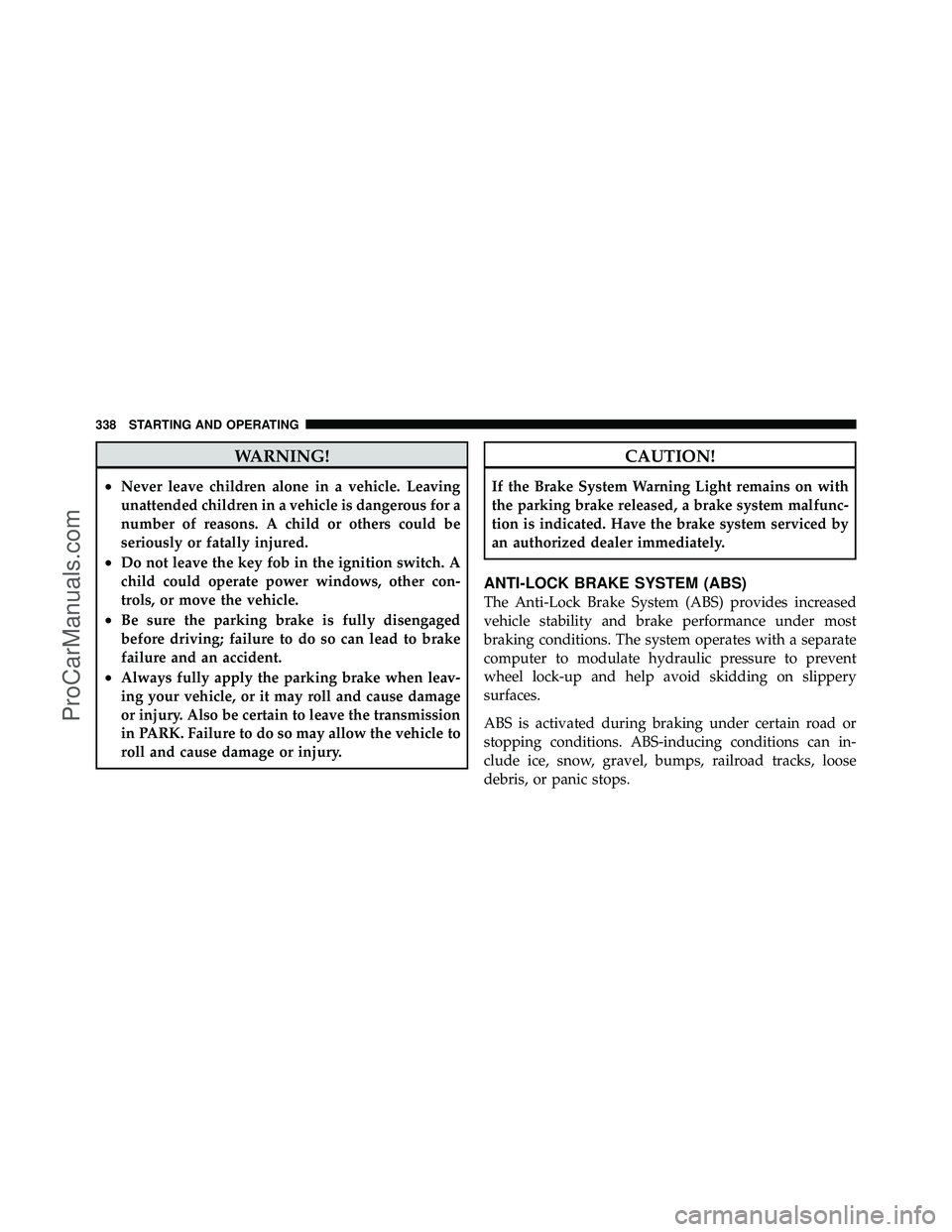 DODGE CARAVAN 2010 Owners Manual WARNING!
•Never leave children alone in a vehicle. Leaving
unattended children in a vehicle is dangerous for a
number of reasons. A child or others could be
seriously or fatally injured.
•Do not l DODGE CARAVAN 2010 Owners Manual WARNING!
•Never leave children alone in a vehicle. Leaving
unattended children in a vehicle is dangerous for a
number of reasons. A child or others could be
seriously or fatally injured.
•Do not l