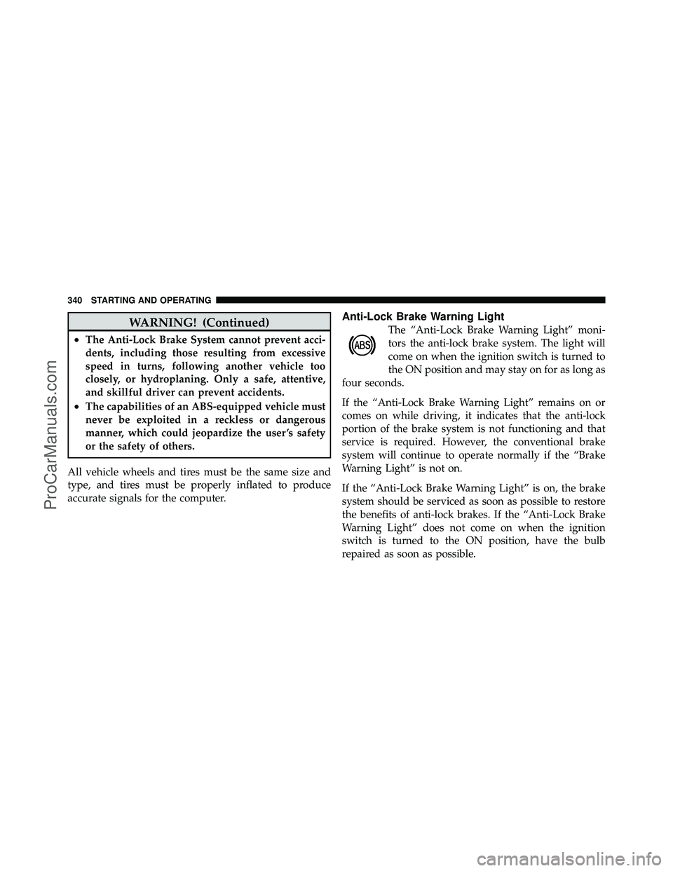 DODGE CARAVAN 2010  Owners Manual WARNING! (Continued)
•The Anti-Lock Brake System cannot prevent acci-
dents, including those resulting from excessive
speed in turns, following another vehicle too
closely, or hydroplaning. Only a s