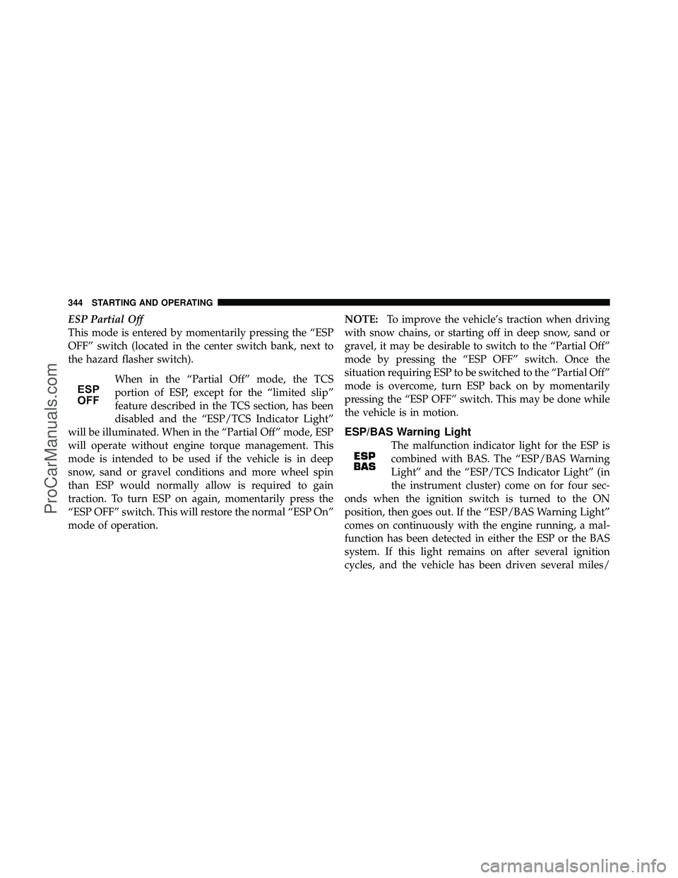 DODGE CARAVAN 2010  Owners Manual ESP Partial Off
This mode is entered by momentarily pressing the “ESP
OFF” switch (located in the center switch bank, next to
the hazard flasher switch).When in the “Partial Off” mode, the TCS