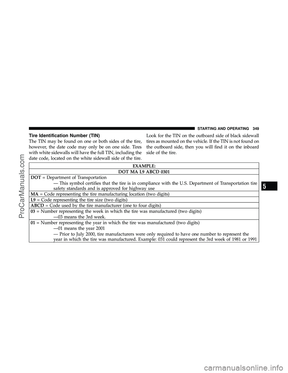 DODGE CARAVAN 2010  Owners Manual Tire Identification Number (TIN)
The TIN may be found on one or both sides of the tire,
however, the date code may only be on one side. Tires
with white sidewalls will have the full TIN, including the