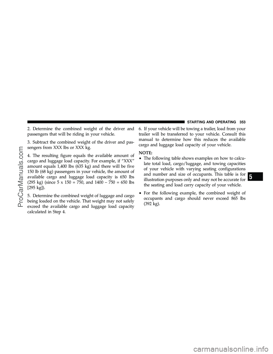 DODGE CARAVAN 2010 Owners Manual 2. Determine the combined weight of the driver and
passengers that will be riding in your vehicle.
3. Subtract the combined weight of the driver and pas-
sengers from XXX lbs or XXX kg.
4. The resulti DODGE CARAVAN 2010 Owners Manual 2. Determine the combined weight of the driver and
passengers that will be riding in your vehicle.
3. Subtract the combined weight of the driver and pas-
sengers from XXX lbs or XXX kg.
4. The resulti