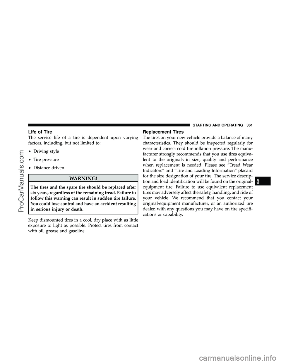 DODGE CARAVAN 2010 Owners Manual Life of Tire
The service life of a tire is dependent upon varying
factors, including, but not limited to:
•Driving style
•Tire pressure
•Distance driven
WARNING!
The tires and the spare tire sho DODGE CARAVAN 2010 Owners Manual Life of Tire
The service life of a tire is dependent upon varying
factors, including, but not limited to:
•Driving style
•Tire pressure
•Distance driven
WARNING!
The tires and the spare tire sho