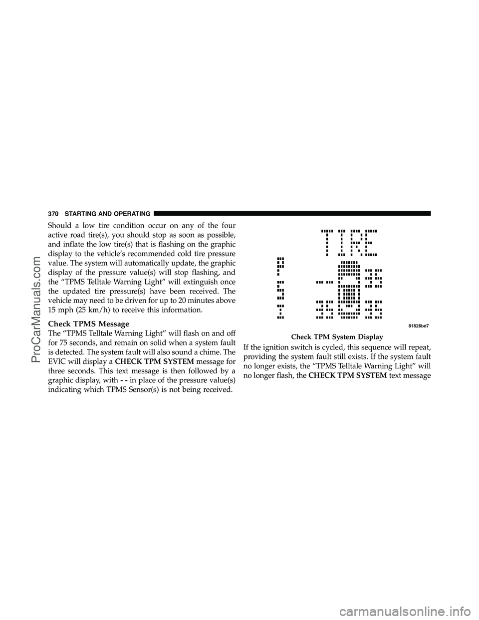 DODGE CARAVAN 2010 Owners Guide Should a low tire condition occur on any of the four
active road tire(s), you should stop as soon as possible,
and inflate the low tire(s) that is flashing on the graphic
display to the vehicle’s re DODGE CARAVAN 2010 Owners Guide Should a low tire condition occur on any of the four
active road tire(s), you should stop as soon as possible,
and inflate the low tire(s) that is flashing on the graphic
display to the vehicle’s re