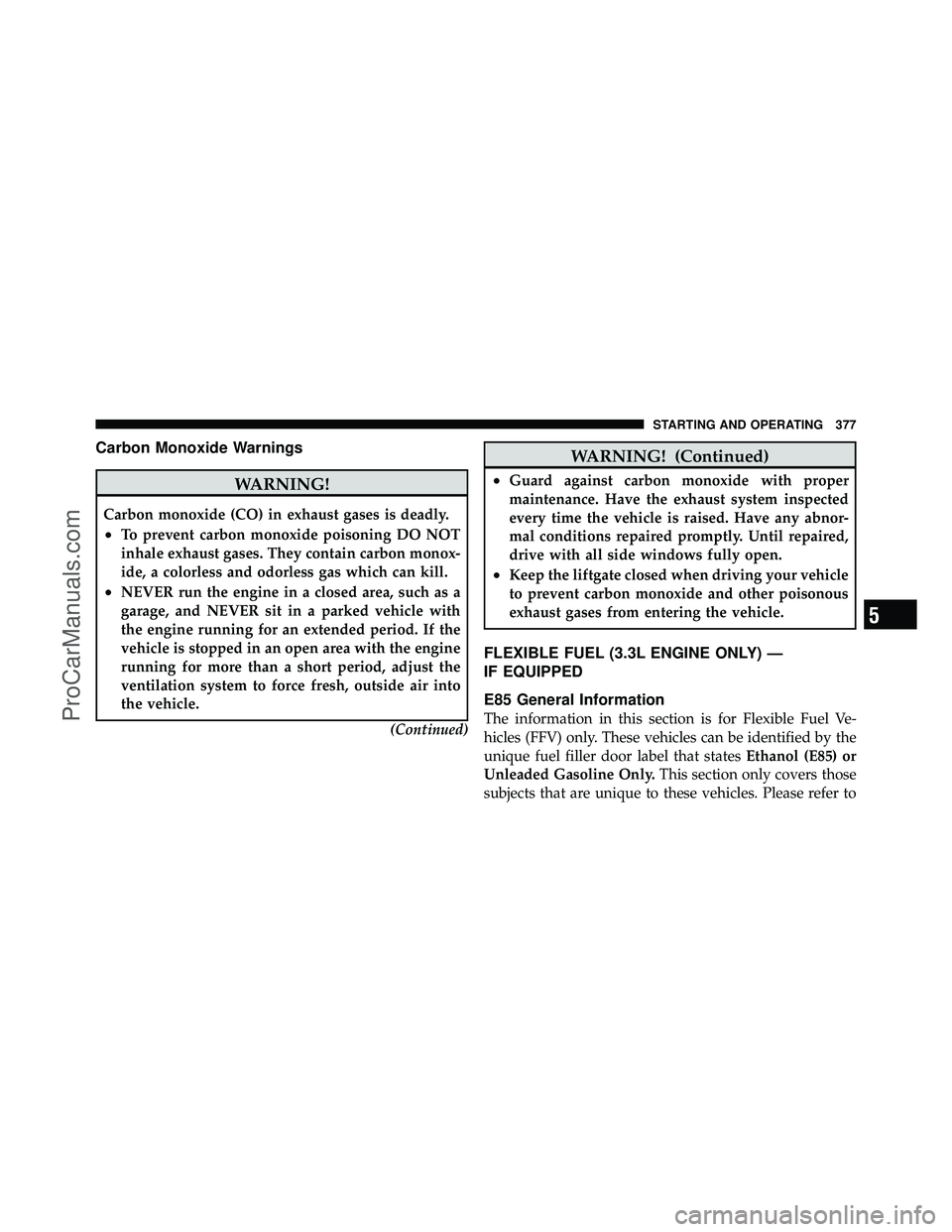 DODGE CARAVAN 2010 Owners Manual Carbon Monoxide Warnings
WARNING!
Carbon monoxide (CO) in exhaust gases is deadly.
•To prevent carbon monoxide poisoning DO NOT
inhale exhaust gases. They contain carbon monox-
ide, a colorless and DODGE CARAVAN 2010 Owners Manual Carbon Monoxide Warnings
WARNING!
Carbon monoxide (CO) in exhaust gases is deadly.
•To prevent carbon monoxide poisoning DO NOT
inhale exhaust gases. They contain carbon monox-
ide, a colorless and