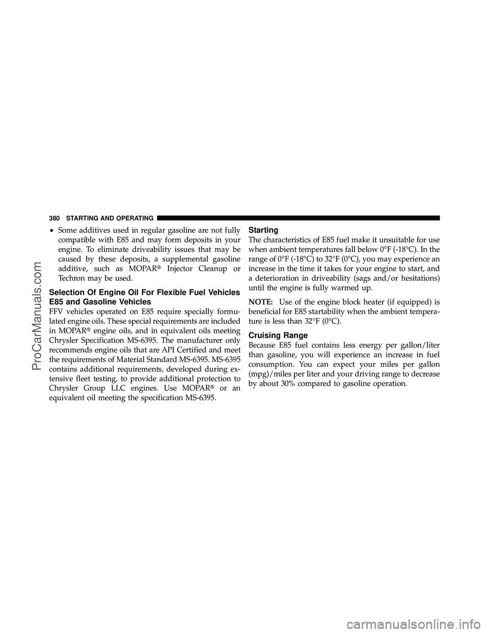 DODGE CARAVAN 2010 Owners Manual •Some additives used in regular gasoline are not fully
compatible with E85 and may form deposits in your
engine. To eliminate driveability issues that may be
caused by these deposits, a supplemental DODGE CARAVAN 2010 Owners Manual •Some additives used in regular gasoline are not fully
compatible with E85 and may form deposits in your
engine. To eliminate driveability issues that may be
caused by these deposits, a supplemental