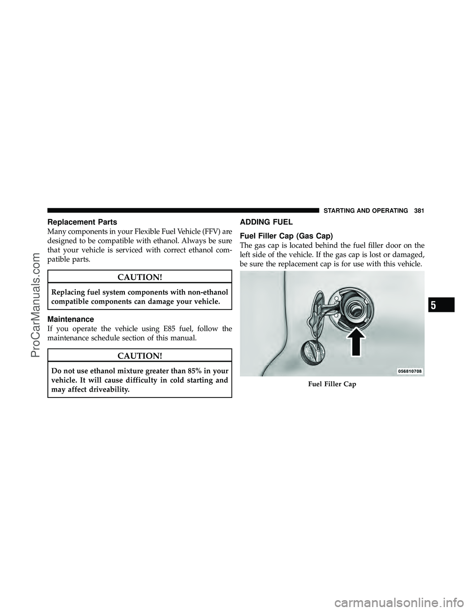 DODGE CARAVAN 2010 Owners Manual Replacement Parts
Many components in your Flexible Fuel Vehicle (FFV) are
designed to be compatible with ethanol. Always be sure
that your vehicle is serviced with correct ethanol com-
patible parts.
DODGE CARAVAN 2010 Owners Manual Replacement Parts
Many components in your Flexible Fuel Vehicle (FFV) are
designed to be compatible with ethanol. Always be sure
that your vehicle is serviced with correct ethanol com-
patible parts.