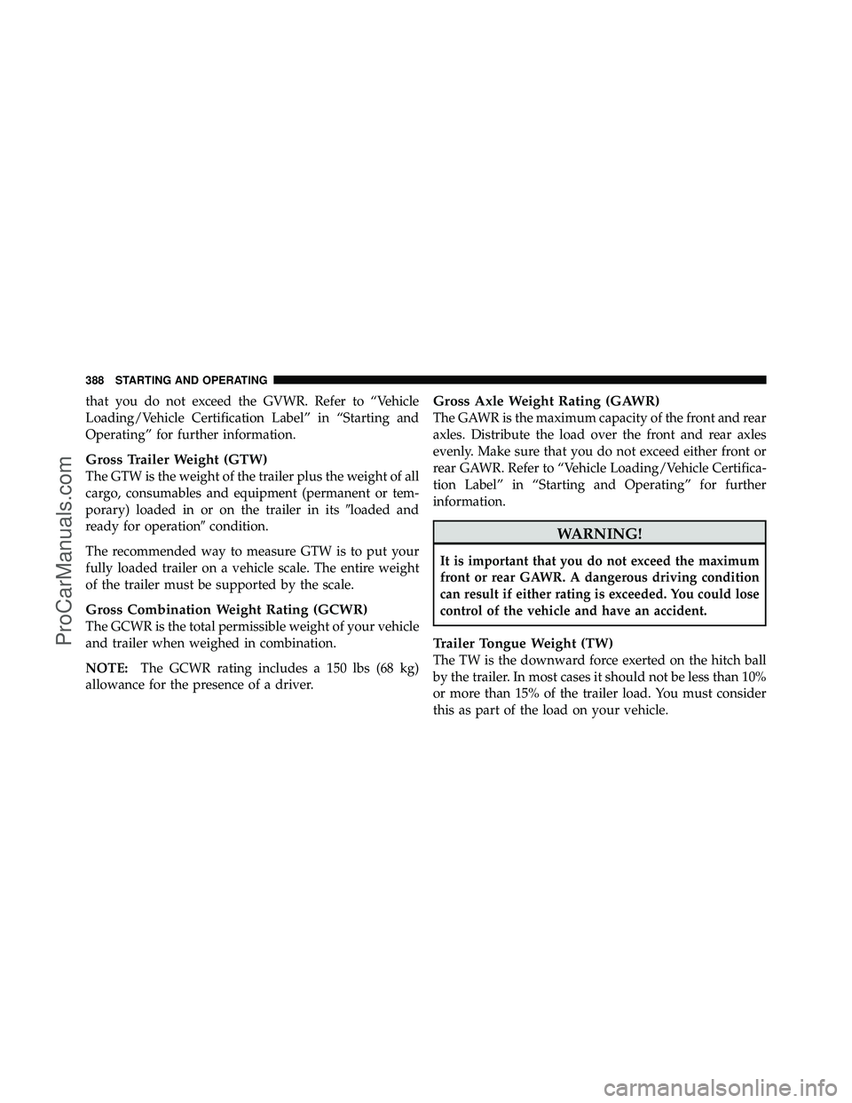 DODGE CARAVAN 2010 Owners Manual that you do not exceed the GVWR. Refer to “Vehicle
Loading/Vehicle Certification Label” in “Starting and
Operating” for further information.
Gross Trailer Weight (GTW)
The GTW is the weight of DODGE CARAVAN 2010 Owners Manual that you do not exceed the GVWR. Refer to “Vehicle
Loading/Vehicle Certification Label” in “Starting and
Operating” for further information.
Gross Trailer Weight (GTW)
The GTW is the weight of