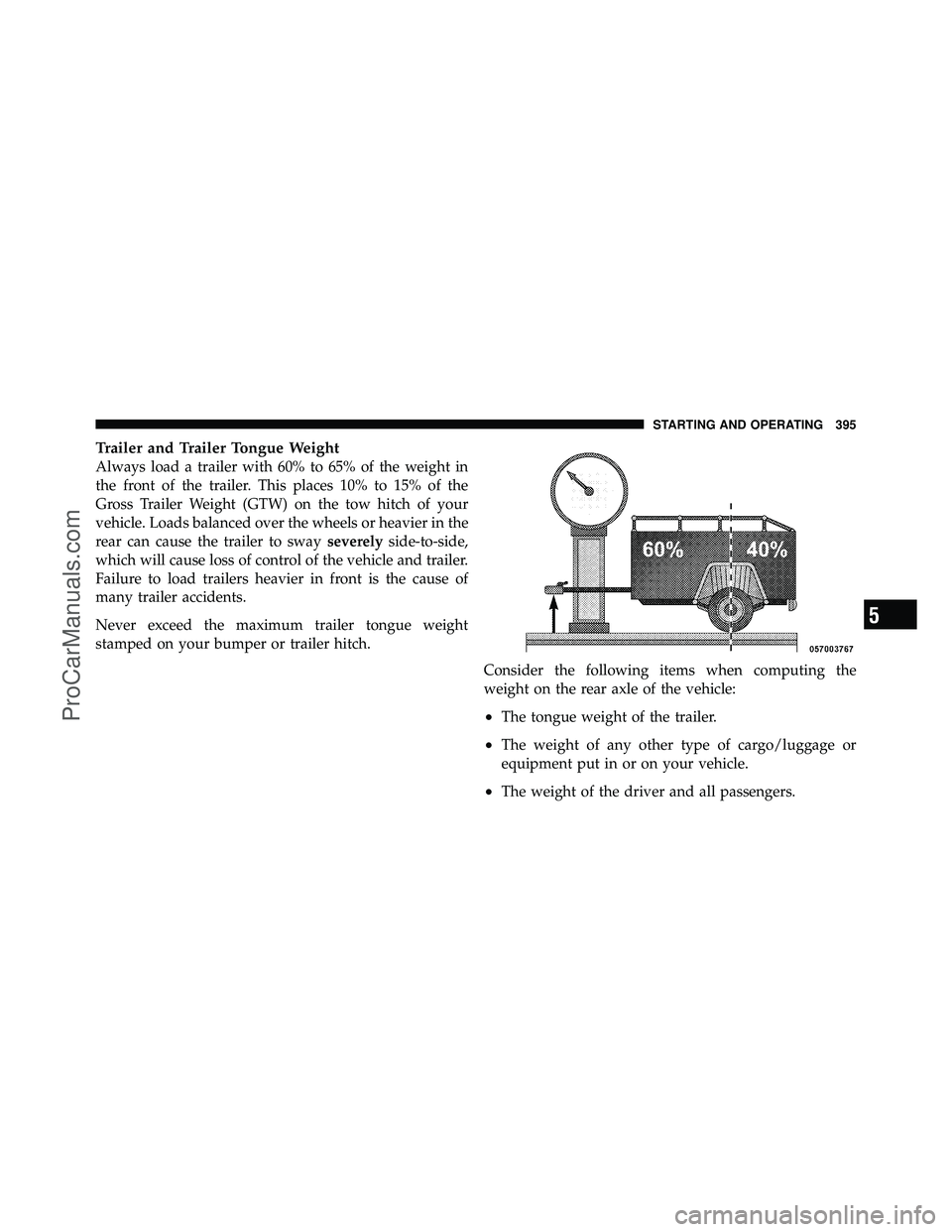 DODGE CARAVAN 2010 Owners Manual Trailer and Trailer Tongue Weight
Always load a trailer with 60% to 65% of the weight in
the front of the trailer. This places 10% to 15% of the
Gross Trailer Weight (GTW) on the tow hitch of your
veh DODGE CARAVAN 2010 Owners Manual Trailer and Trailer Tongue Weight
Always load a trailer with 60% to 65% of the weight in
the front of the trailer. This places 10% to 15% of the
Gross Trailer Weight (GTW) on the tow hitch of your
veh