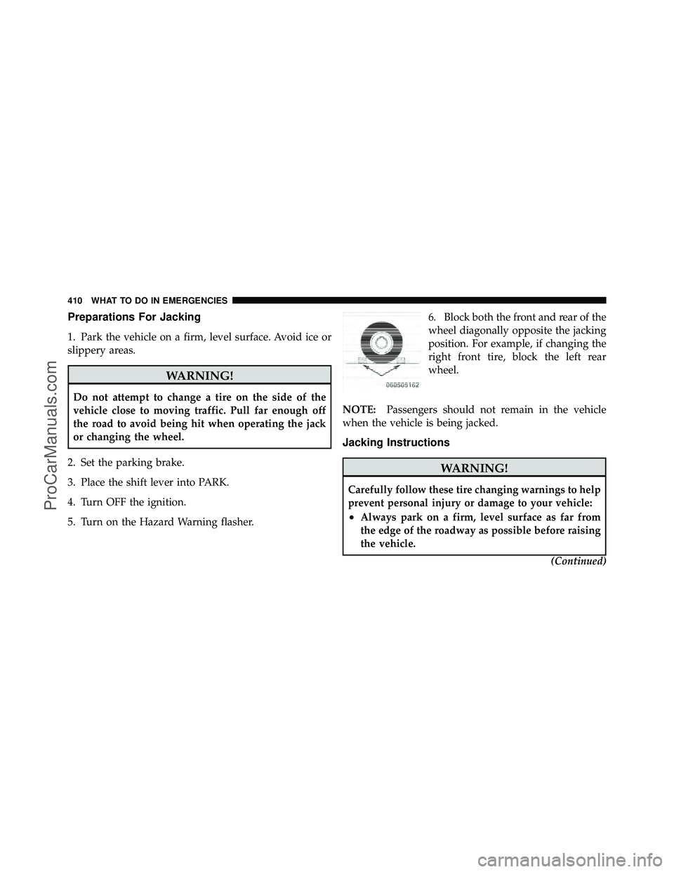 DODGE CARAVAN 2010 Owners Manual Preparations For Jacking
1. Park the vehicle on a firm, level surface. Avoid ice or
slippery areas.
WARNING!
Do not attempt to change a tire on the side of the
vehicle close to moving traffic. Pull fa DODGE CARAVAN 2010 Owners Manual Preparations For Jacking
1. Park the vehicle on a firm, level surface. Avoid ice or
slippery areas.
WARNING!
Do not attempt to change a tire on the side of the
vehicle close to moving traffic. Pull fa