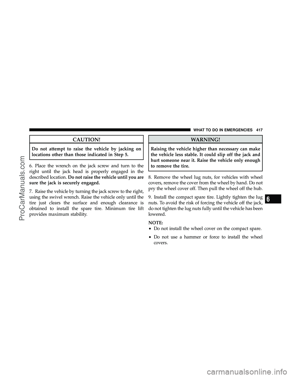 DODGE CARAVAN 2010 Owners Manual CAUTION!
Do not attempt to raise the vehicle by jacking on
locations other than those indicated in Step 5.
6. Place the wrench on the jack screw and turn to the
right until the jack head is properly e DODGE CARAVAN 2010 Owners Manual CAUTION!
Do not attempt to raise the vehicle by jacking on
locations other than those indicated in Step 5.
6. Place the wrench on the jack screw and turn to the
right until the jack head is properly e