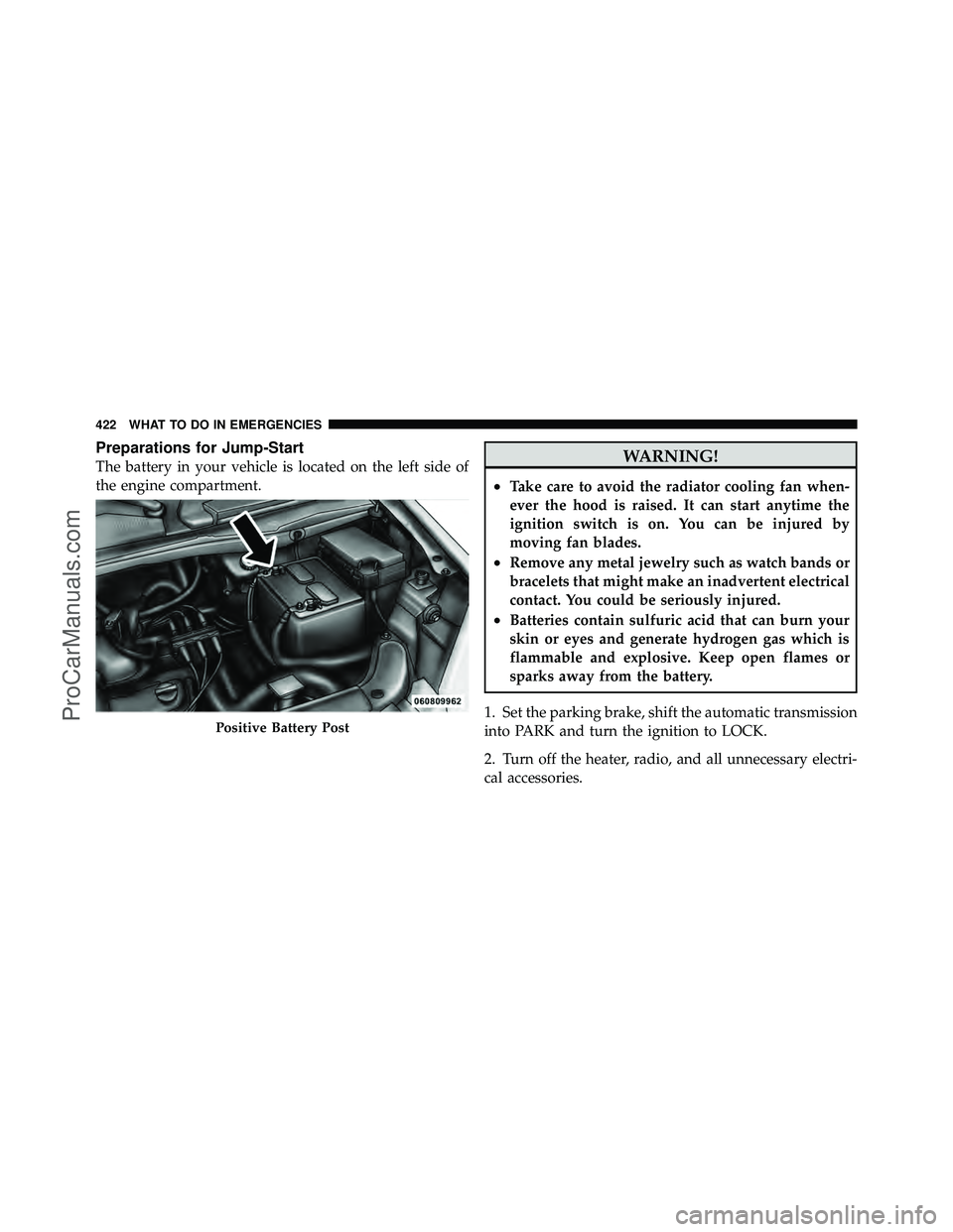 DODGE CARAVAN 2010  Owners Manual Preparations for Jump-Start
The battery in your vehicle is located on the left side of
the engine compartment.WARNING!
•Take care to avoid the radiator cooling fan when-
ever the hood is raised. It 