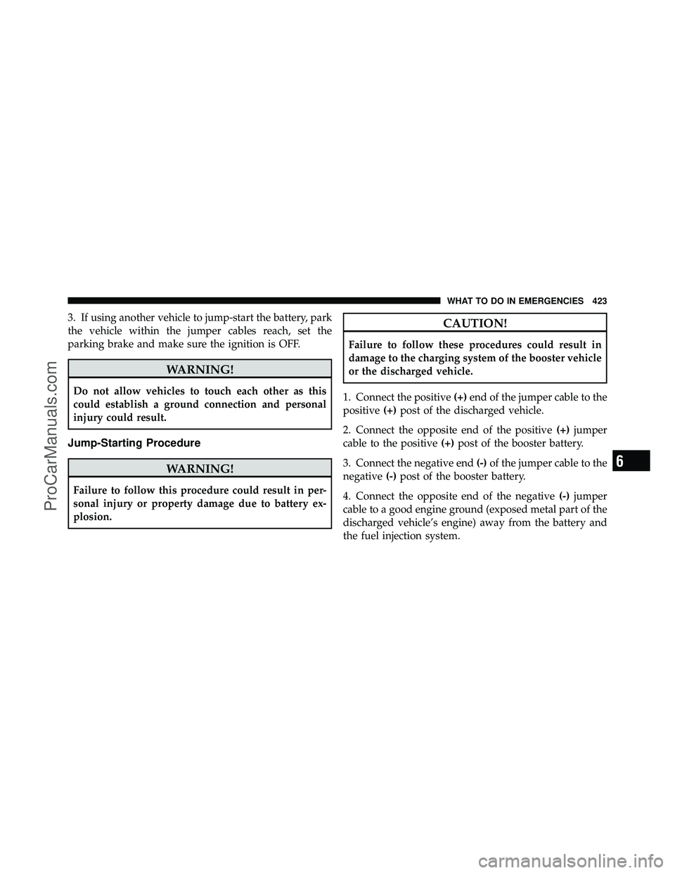 DODGE CARAVAN 2010  Owners Manual 3. If using another vehicle to jump-start the battery, park
the vehicle within the jumper cables reach, set the
parking brake and make sure the ignition is OFF.
WARNING!
Do not allow vehicles to touch