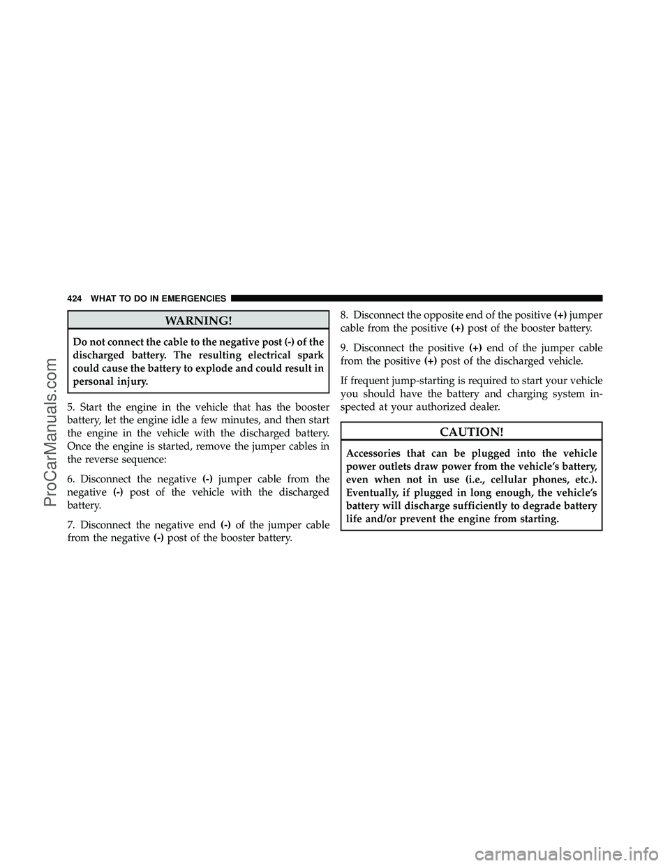 DODGE CARAVAN 2010  Owners Manual WARNING!
Do not connect the cable to the negative post (-) of the
discharged battery. The resulting electrical spark
could cause the battery to explode and could result in
personal injury.
5. Start th